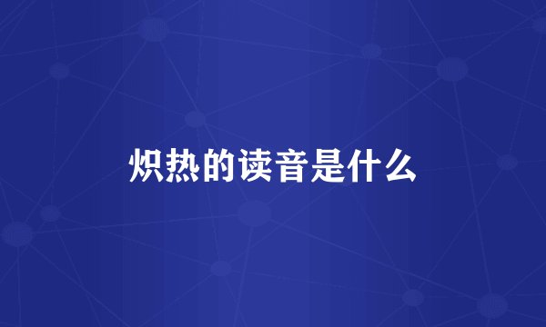 炽热的读音是什么