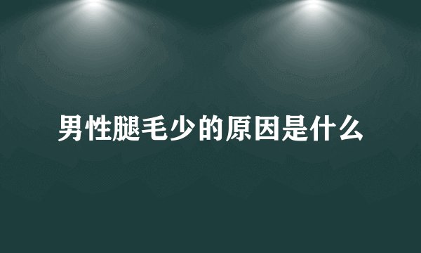 男性腿毛少的原因是什么