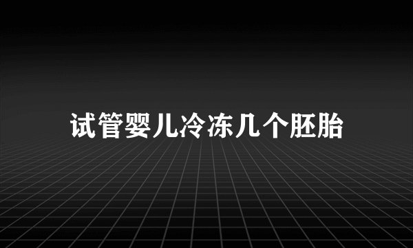 试管婴儿冷冻几个胚胎