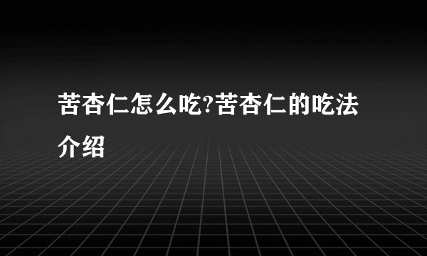 苦杏仁怎么吃?苦杏仁的吃法介绍