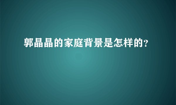 郭晶晶的家庭背景是怎样的？