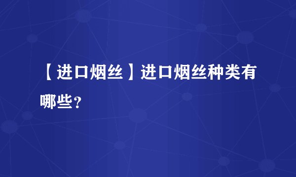 【进口烟丝】进口烟丝种类有哪些？