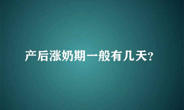 产后涨奶期一般有几天？