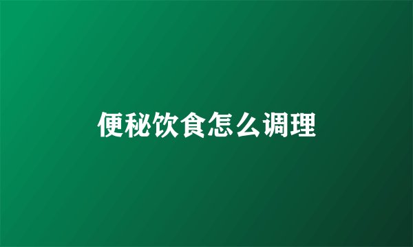便秘饮食怎么调理