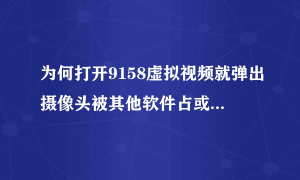 为何打开9158虚拟视频就弹出摄像头被其他软件占或没连接.帮帮忙啊·大家··