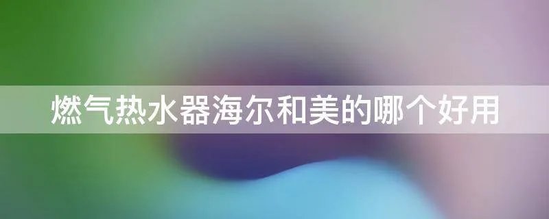 燃气热水器海尔和美的哪个好用