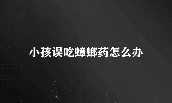 小孩误吃蟑螂药怎么办