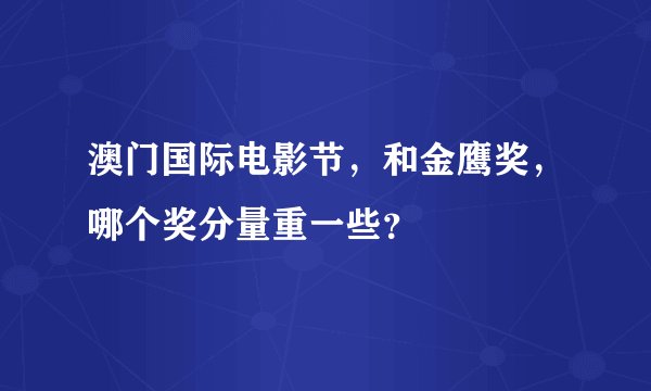 澳门国际电影节,和金鹰奖,哪个奖分量重一些?