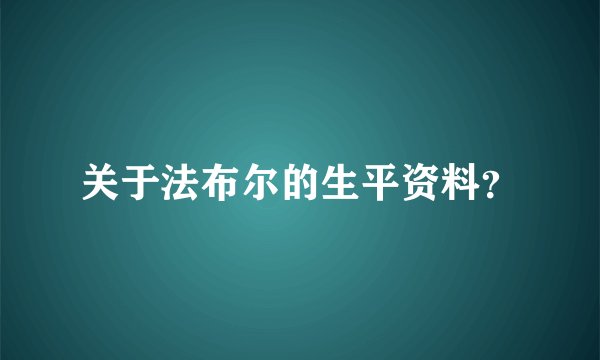 关于法布尔的生平资料？