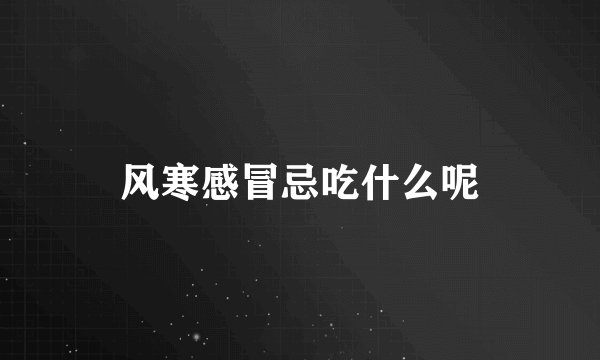 风寒感冒忌吃什么呢