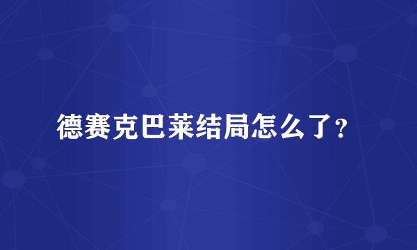 德赛克巴莱结局怎么了?