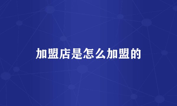 加盟店是怎么加盟的
