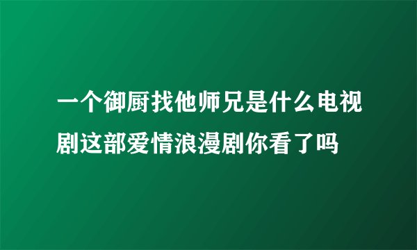 一个御厨找他师兄是什么电视剧这部爱情浪漫剧你看了吗