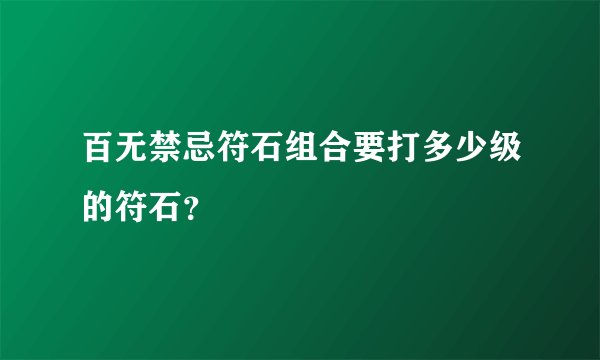 百无禁忌符石组合要打多少级的符石？