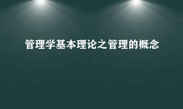 管理学基本理论之管理的概念