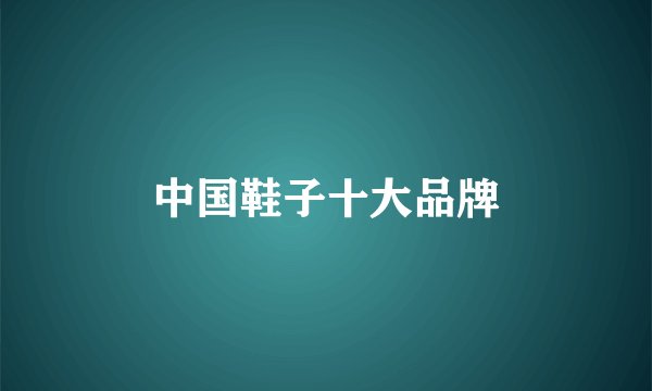中国鞋子十大品牌
