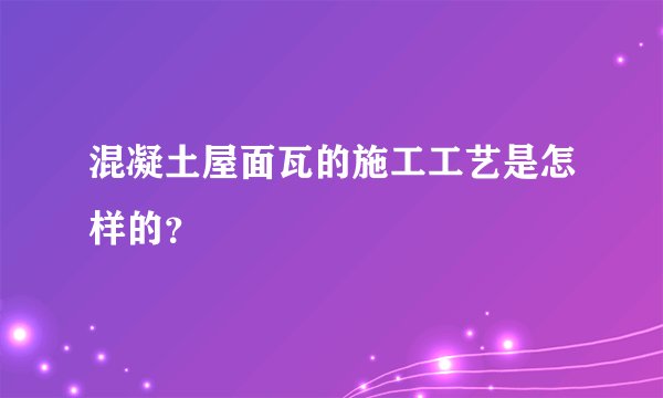 混凝土屋面瓦的施工工艺是怎样的？