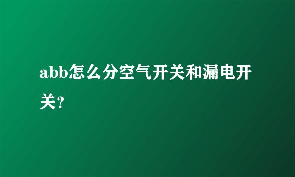 abb怎么分空气开关和漏电开关？