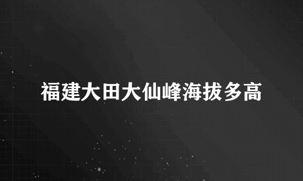 福建大田大仙峰海拔多高