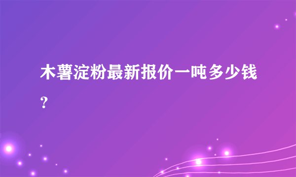 木薯淀粉最新报价一吨多少钱？