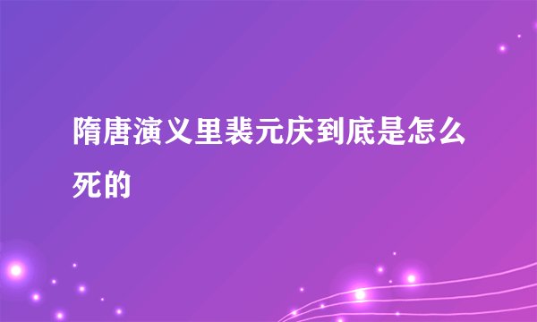 隋唐演义里裴元庆到底是怎么死的
