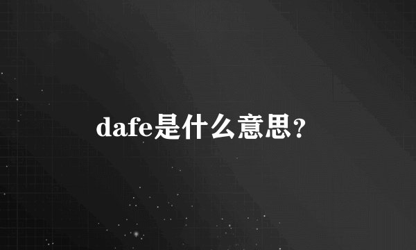 dafe是什么意思?