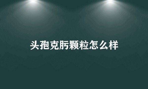 头孢克肟颗粒怎么样