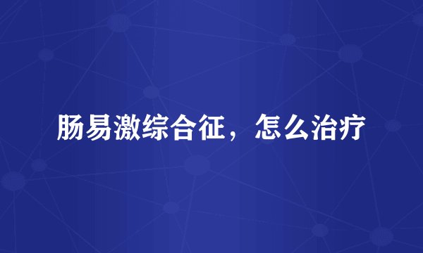 肠易激综合征，怎么治疗