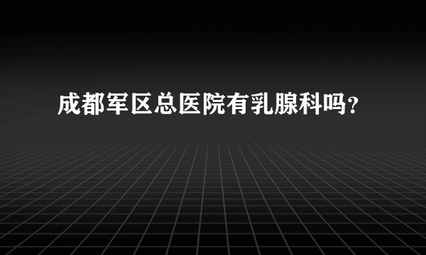 成都军区总医院有乳腺科吗？