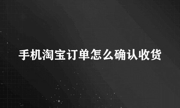 手机淘宝订单怎么确认收货