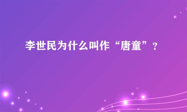 李世民为什么叫作“唐童”？