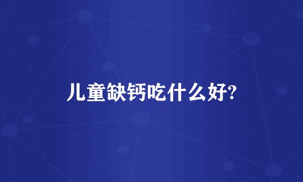 儿童缺钙吃什么好?