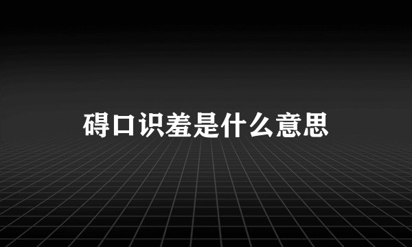 碍口识羞是什么意思