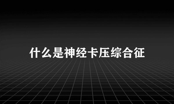 什么是神经卡压综合征
