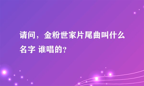 请问,金粉世家片尾曲叫什么名字 谁唱的?