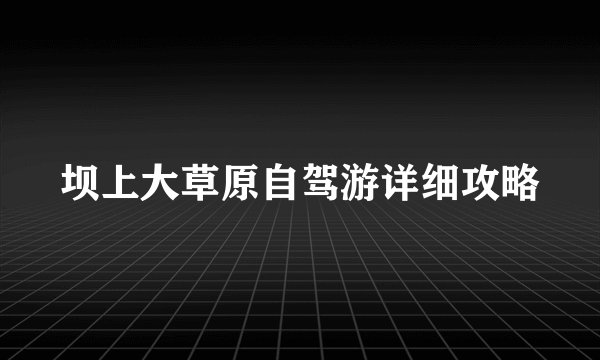 坝上大草原自驾游详细攻略