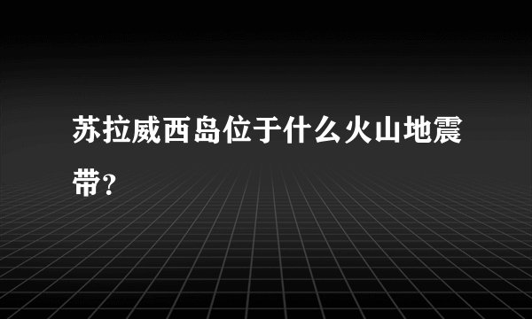 苏拉威西岛位于什么火山地震带？
