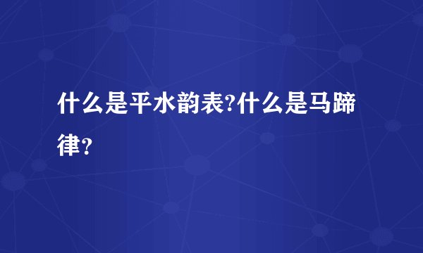 什么是平水韵表?什么是马蹄律？