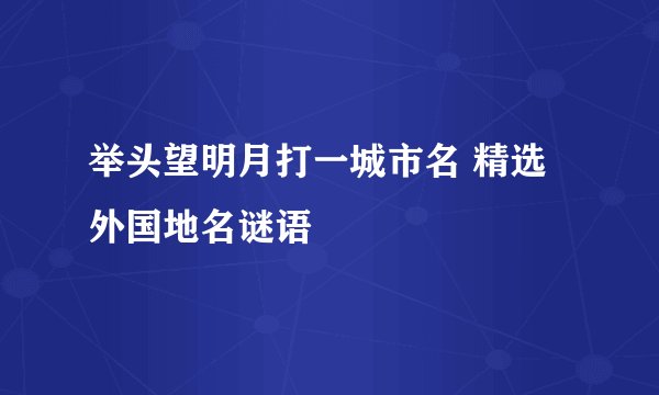 举头望明月打一城市名 精选外国地名谜语