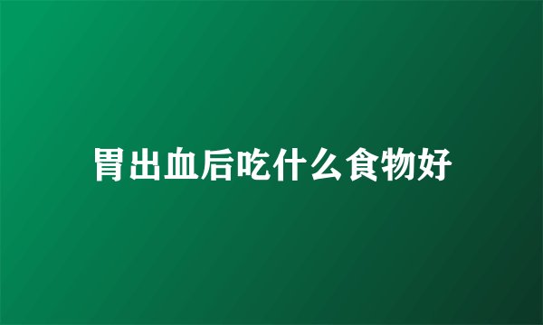 胃出血后吃什么食物好