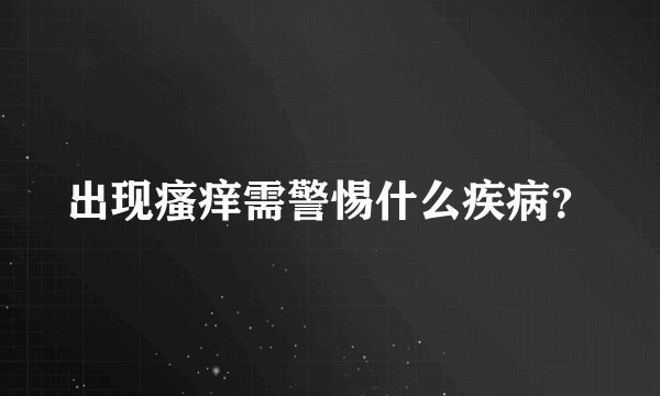出现瘙痒需警惕什么疾病？