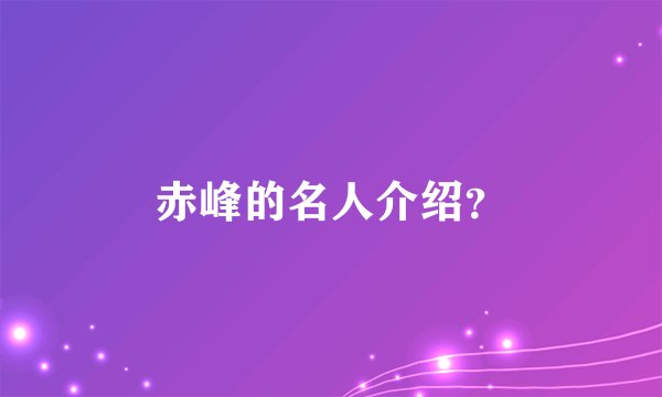 赤峰的名人介绍?