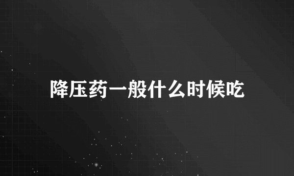 降压药一般什么时候吃