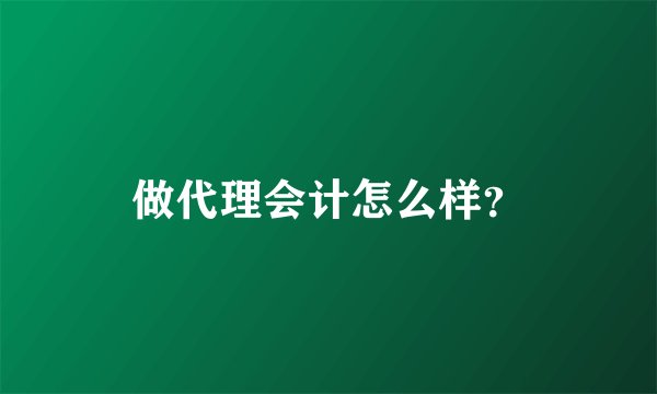 做代理会计怎么样?