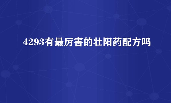 4293有最厉害的壮阳药配方吗