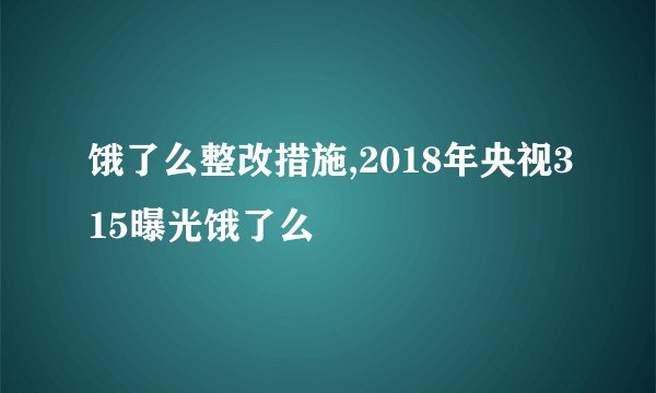 饿了么整改措施,2018年央视315曝光饿了么