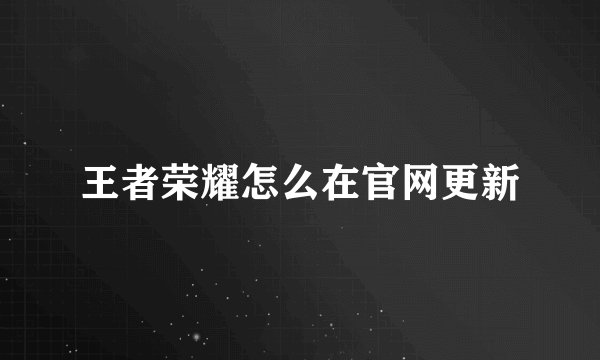 王者荣耀怎么在官网更新