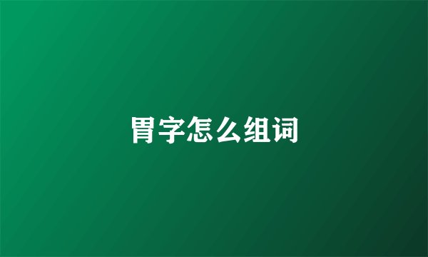 胃字怎么组词