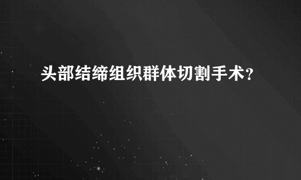 头部结缔组织群体切割手术？