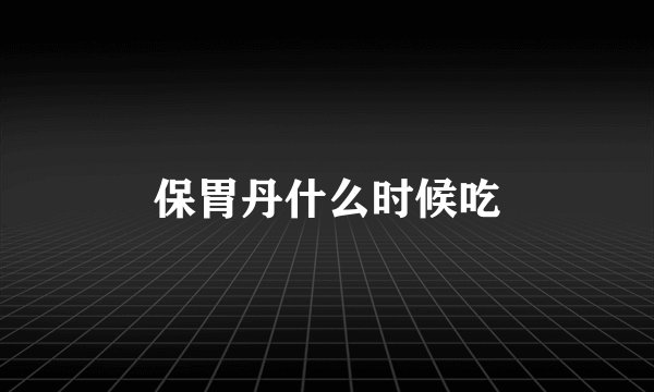 保胃丹什么时候吃